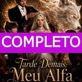 Tarde Demais Meu Alfa - Trama Completa ❤️