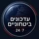 עדכונים ביטחוניים מתכונת חירום 24/7