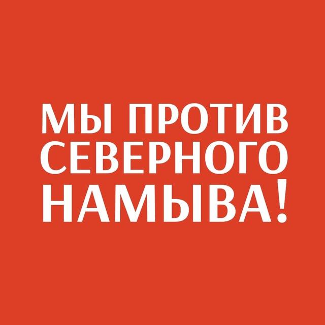 МЫ ПРОТИВ СЕВЕРНОГО НАМЫВА!
