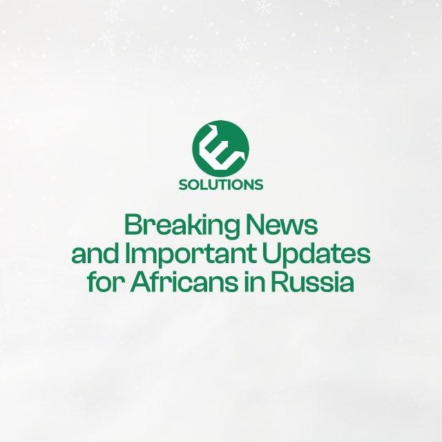 Breaking News and Important Updates for Africans in Russia by E-Solutions.