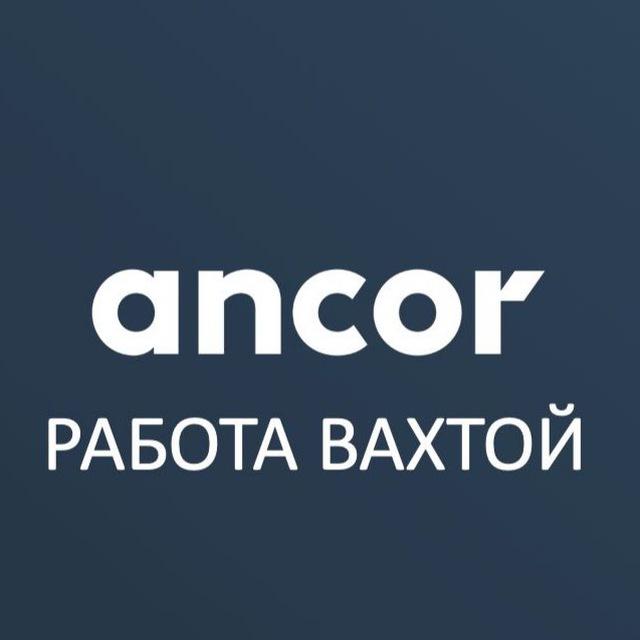 ВАКАНСИИ ВАХТА | РАБОТА В ANCOR