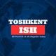 ISH TOSHKENT | Vakansiya