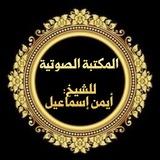 المكتبة الصوتية للشيخ أيمن إسماعيل