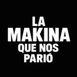 La Makina Que Nos Pario