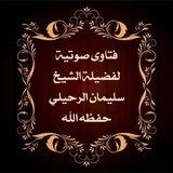 فتاوى صوتية لفضيلة الشيخ سليمان الرحيلي حفظه الله